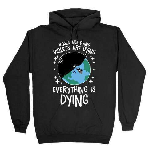 Roses Are Dying, Violets Are Dying, Everything Is Dying Hooded Sweatshirt