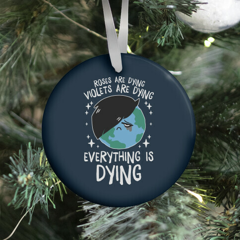 Roses Are Dying, Violets Are Dying, Everything Is Dying Ornament