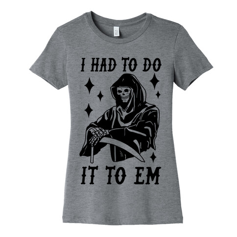 I Had to Do It to Em Grim Reaper Womens T-Shirt