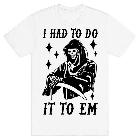 I Had to Do It to Em Grim Reaper T-Shirt