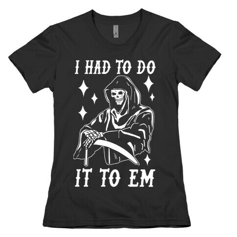 I Had to Do It to Em Grim Reaper Womens T-Shirt