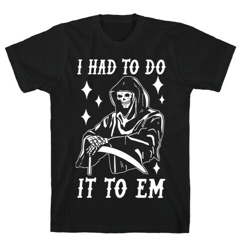 I Had to Do It to Em Grim Reaper T-Shirt