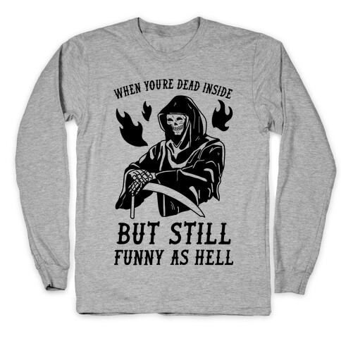 When You're Dead Inside But Still Funny As Hell Long Sleeve T-Shirt