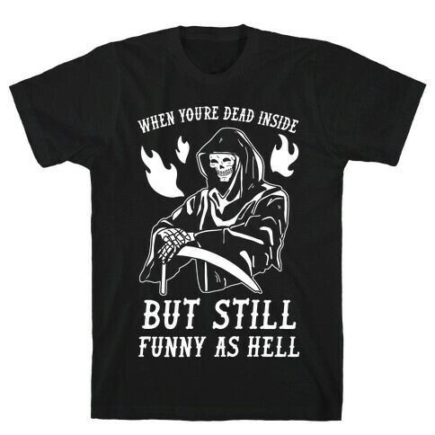 When You're Dead Inside But Still Funny As Hell T-Shirt