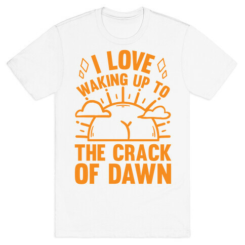 I Love Waking Up To The Crack Of Dawn T-Shirt