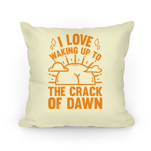 I Love Waking Up To The Crack Of Dawn Pillow