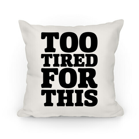 Too Tired For This Pillow