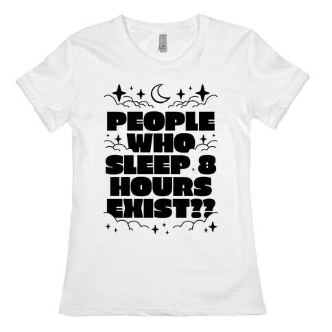 People Who Sleep 8 Hours Exist?  Womens T-Shirt