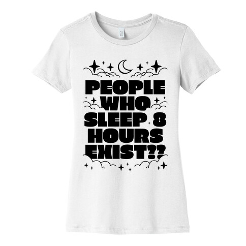 People Who Sleep 8 Hours Exist?  Womens T-Shirt