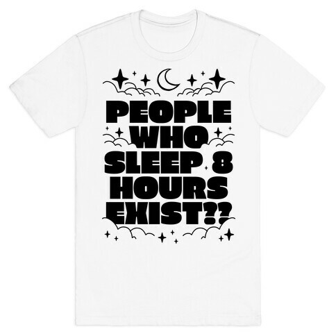 People Who Sleep 8 Hours Exist?  T-Shirt