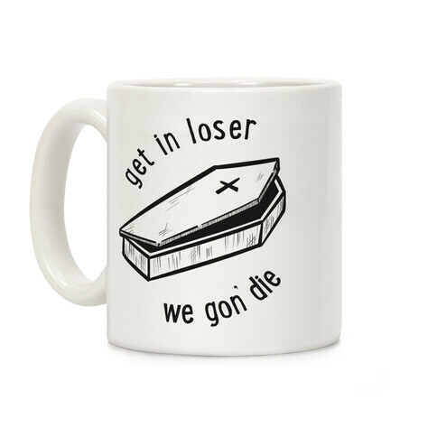 Get In Loser, We Gon' Die  Coffee Mug