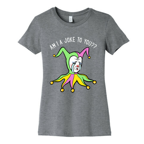 Am I A Joke To You?? Womens T-Shirt