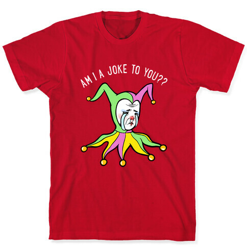 Am I A Joke To You?? T-Shirt