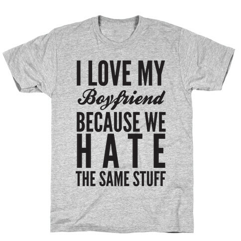 I Love My Boyfriend Because We Hate The Same Stuff T-Shirt