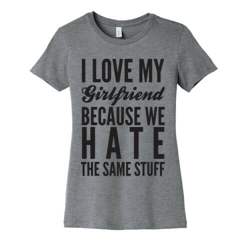 I Love My Girlfriend Because We Hate The Same Stuff Womens T-Shirt