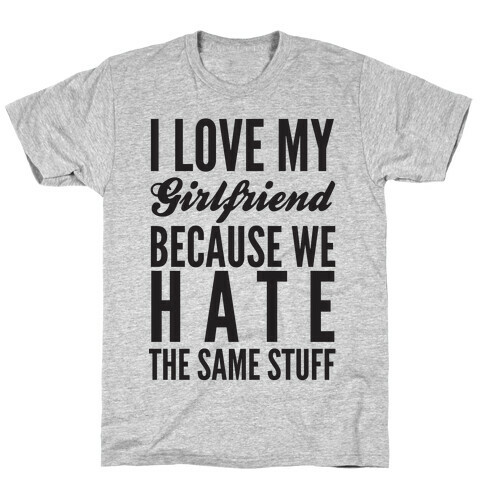 I Love My Girlfriend Because We Hate The Same Stuff T-Shirt