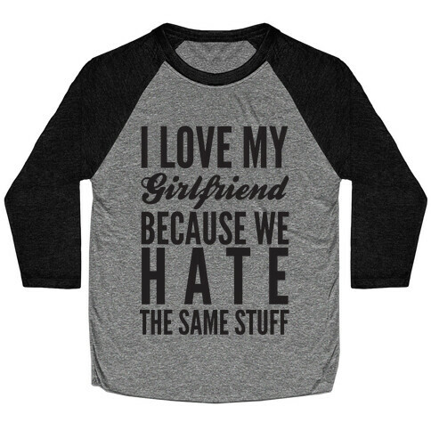 I Love My Girlfriend Because We Hate The Same Stuff Baseball Tee