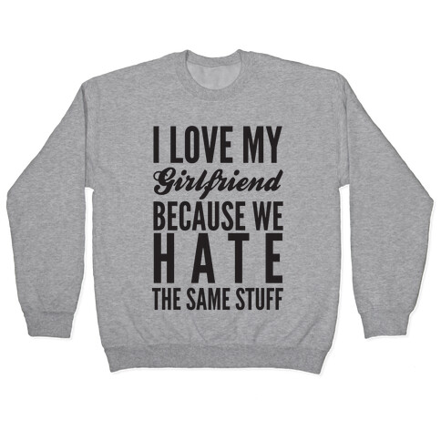 I Love My Girlfriend Because We Hate The Same Stuff Pullover