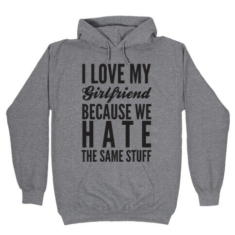 I Love My Girlfriend Because We Hate The Same Stuff Hooded Sweatshirt