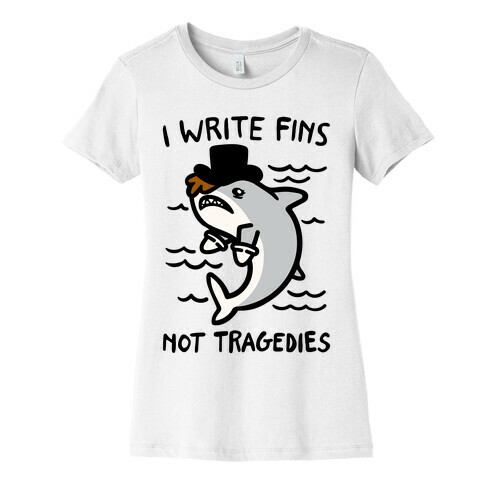 I Write Fins Not Tragedies Parody Womens T-Shirt