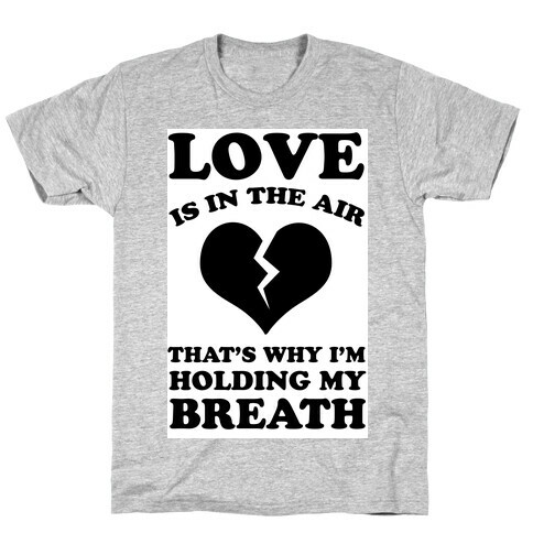 Love is in the Air. That's Why I'm Holding my Breath T-Shirt