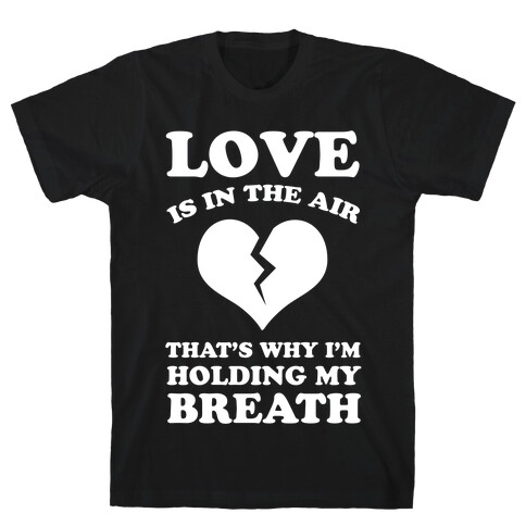 Love is in the Air. That's Why I'm Holding my Breath T-Shirt