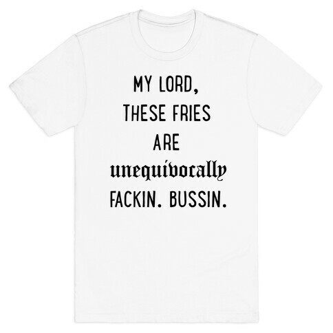 My Lord These Fries Are Unequivocally Fackin Bussin T-Shirt