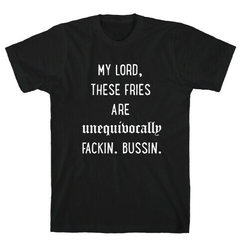 My Lord These Fries Are Unequivocally Fackin Bussin T-Shirt