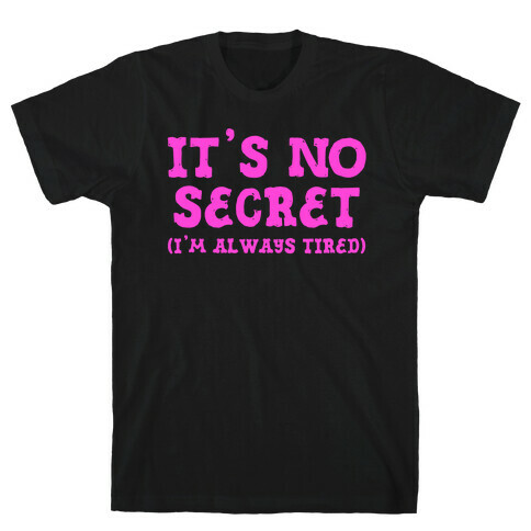 It's No Secret (I'm Always Tired) T-Shirt