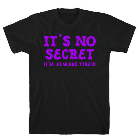 It's No Secret (I'm Always Tired) T-Shirt