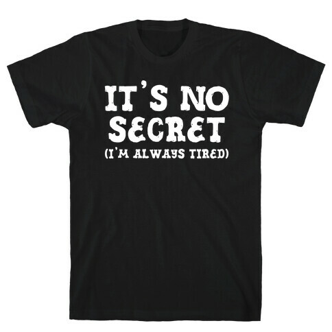 It's No Secret (I'm Always Tired) T-Shirt