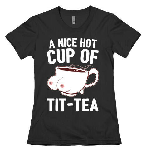 A Nice Hot Cup Of Tit-Tea Womens T-Shirt