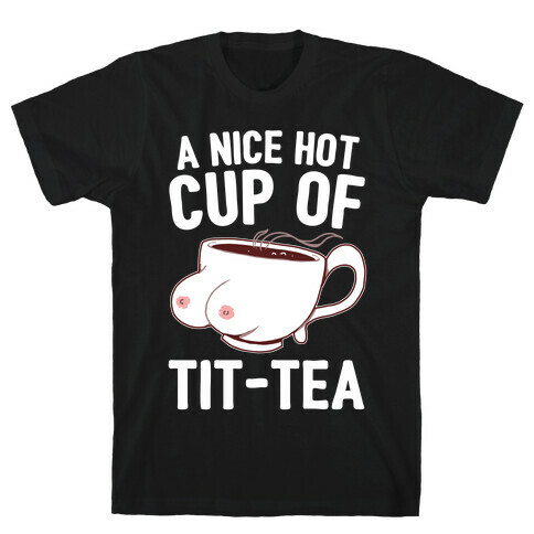 A Nice Hot Cup Of Tit-Tea T-Shirt