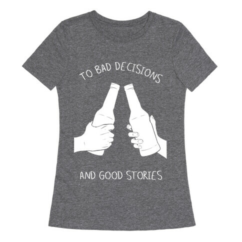 To Bad Decisions and Good Stories Womens T-Shirt