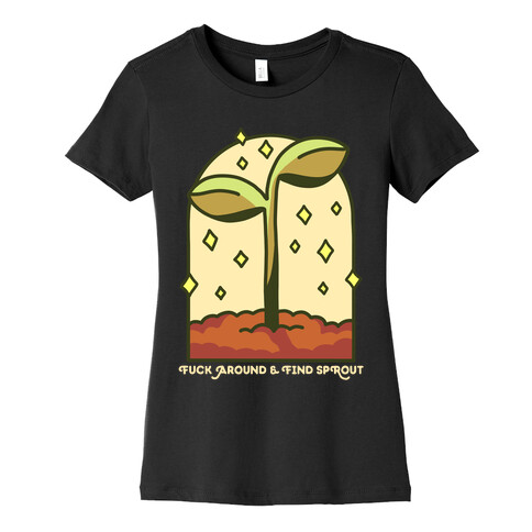 F*** Around And Find Sprout Womens T-Shirt