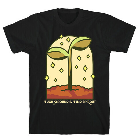 F*** Around And Find Sprout T-Shirt