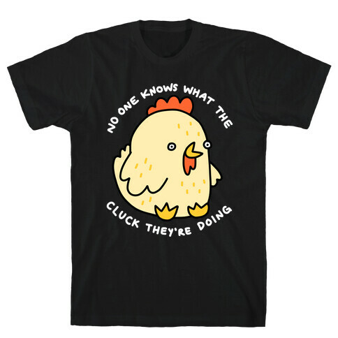 No One Knows What The Cluck They're Doing Chicken T-Shirt