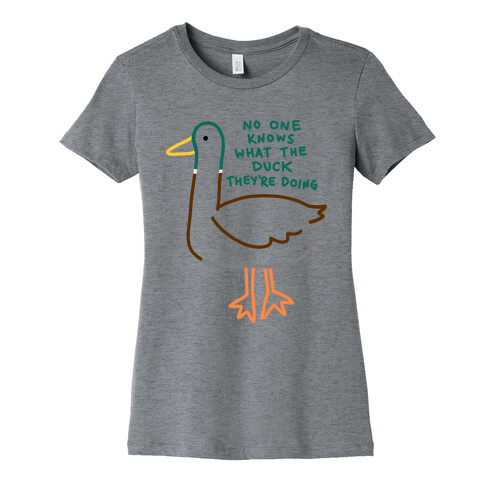 No One Knows What The Duck They're Doing Duck Womens T-Shirt