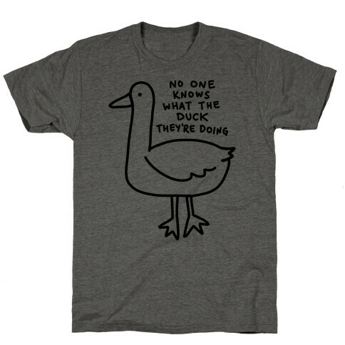 No One Knows What The Duck They're Doing Duck T-Shirt