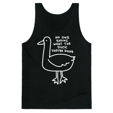 No One Knows What The Duck They're Doing Duck Tank Top
