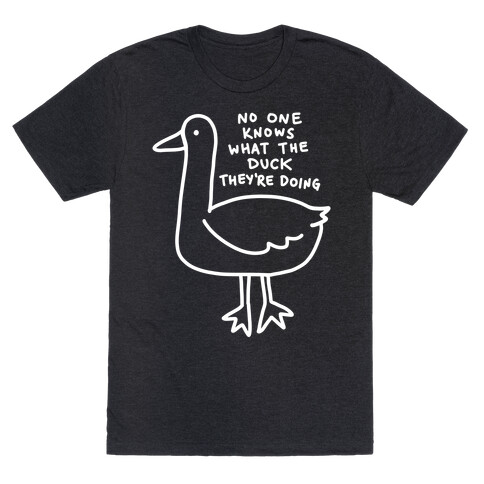 No One Knows What The Duck They're Doing Duck T-Shirt