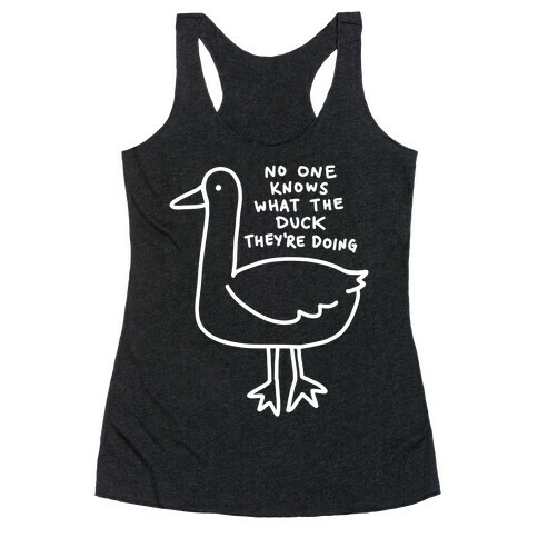 No One Knows What The Duck They're Doing Duck Racerback Tank Top