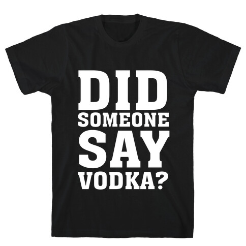 Did Someone Say Vodka? T-Shirt