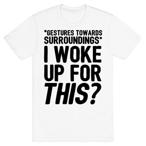 I Woke Up For THIS? T-Shirt