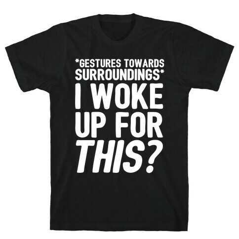 I Woke Up For THIS? T-Shirt