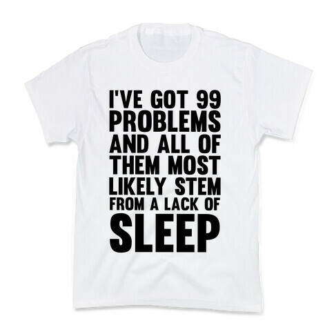 I've Got 99 Problems And All Of Them Most Likely Stem From A Lack Of Sleep Kids T-Shirt