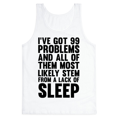 I've Got 99 Problems And All Of Them Most Likely Stem From A Lack Of Sleep Tank Top