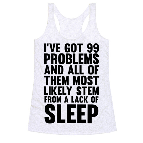 I've Got 99 Problems And All Of Them Most Likely Stem From A Lack Of Sleep Racerback Tank Top