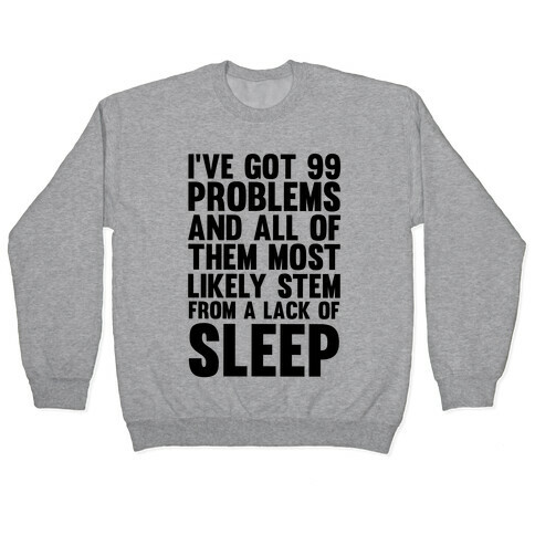 I've Got 99 Problems And All Of Them Most Likely Stem From A Lack Of Sleep Pullover