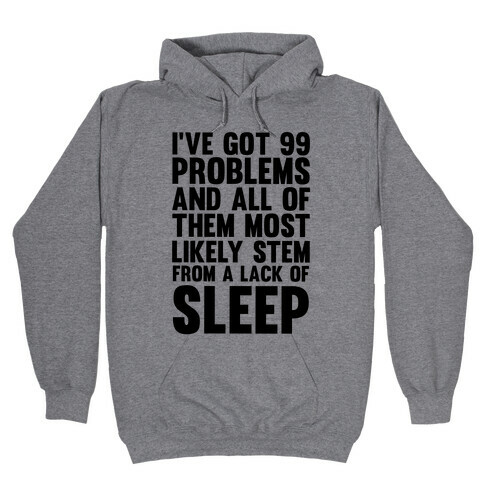 I've Got 99 Problems And All Of Them Most Likely Stem From A Lack Of Sleep Hooded Sweatshirt